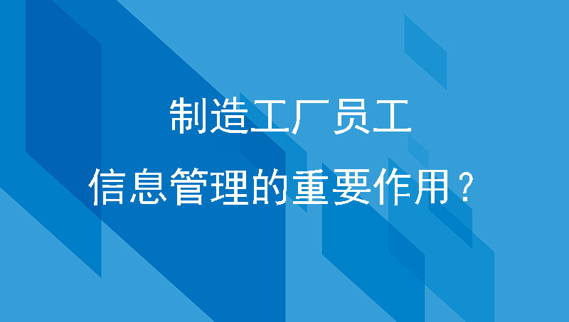 制造工厂员工信息管理的重要作用